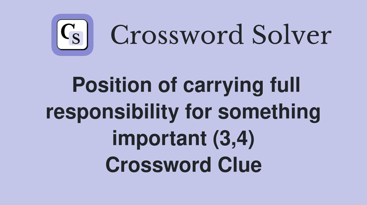 Position of carrying full responsibility for something important (3,4